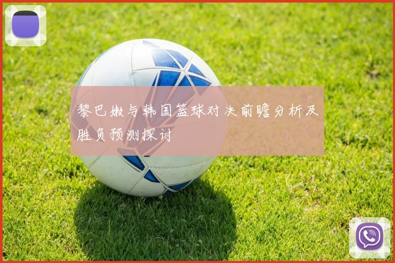 黎巴嫩与韩国篮球对决前瞻分析及胜负预测探讨