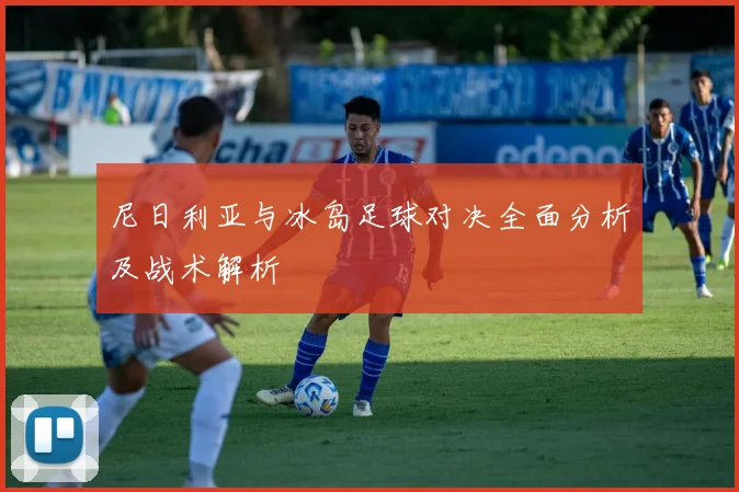 尼日利亚与冰岛足球对决全面分析及战术解析