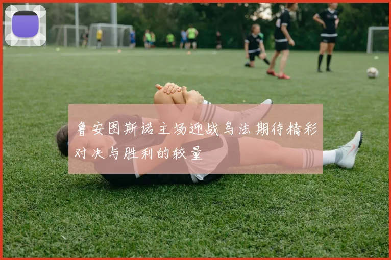 鲁安图斯诺主场迎战乌法期待精彩对决与胜利的较量