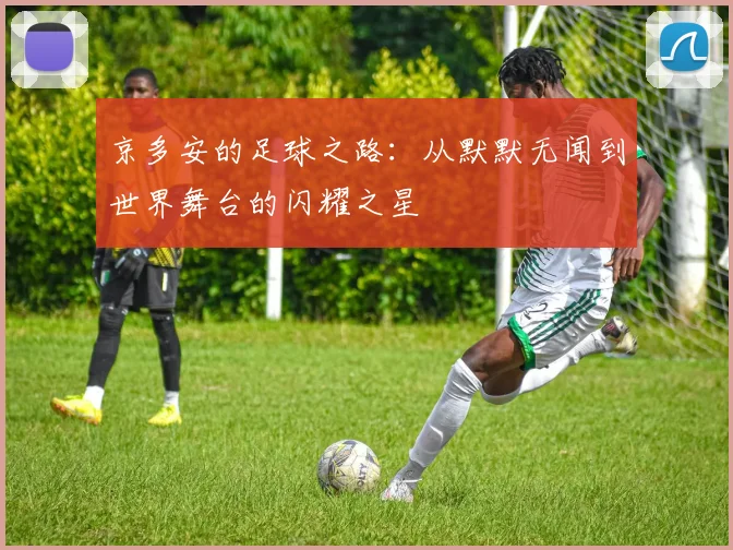 京多安的足球之路：从默默无闻到世界舞台的闪耀之星