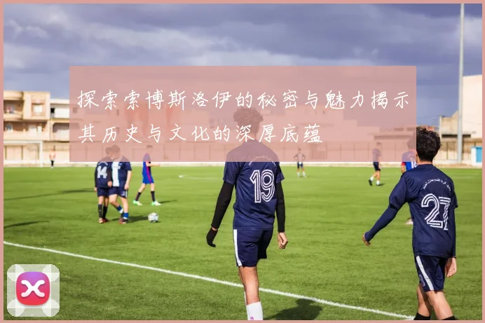 探索索博斯洛伊的秘密与魅力揭示其历史与文化的深厚底蕴