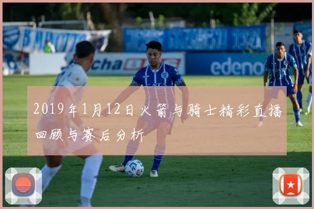 2019年1月12日火箭与骑士精彩直播回顾与赛后分析