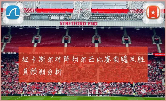 纽卡斯尔对阵切尔西比赛前瞻及胜负预测分析