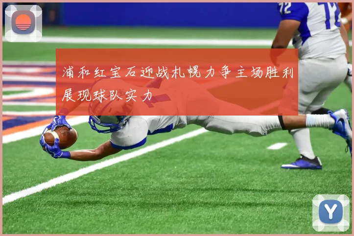 浦和红宝石迎战札幌力争主场胜利展现球队实力