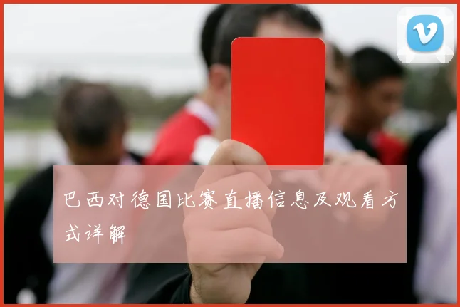 巴西对德国比赛直播信息及观看方式详解