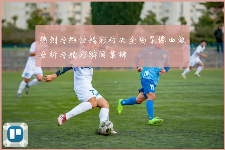 热刺与维拉精彩对决全场录像回放分析与精彩瞬间集锦