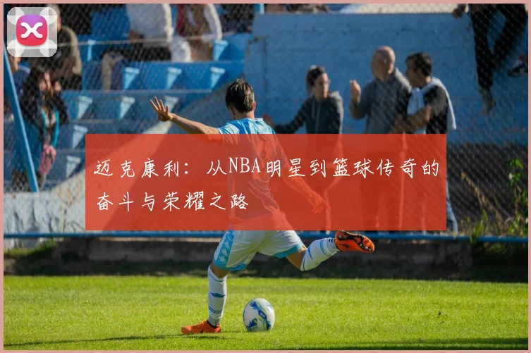 迈克康利：从NBA明星到篮球传奇的奋斗与荣耀之路