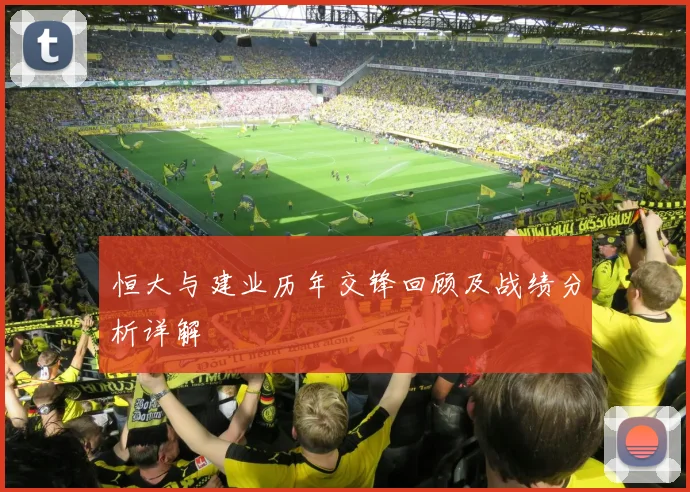 恒大与建业历年交锋回顾及战绩分析详解