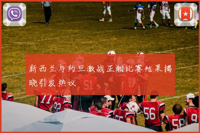 新西兰与约旦激战正酣比赛结果揭晓引发热议