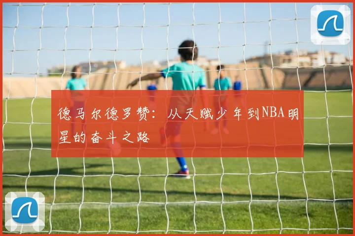 德马尔德罗赞：从天赋少年到NBA明星的奋斗之路