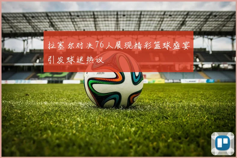 拉塞尔对决76人展现精彩篮球盛宴引发球迷热议