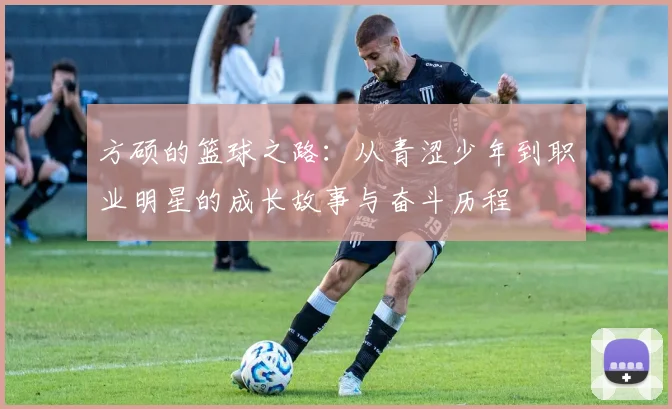 方硕的篮球之路：从青涩少年到职业明星的成长故事与奋斗历程