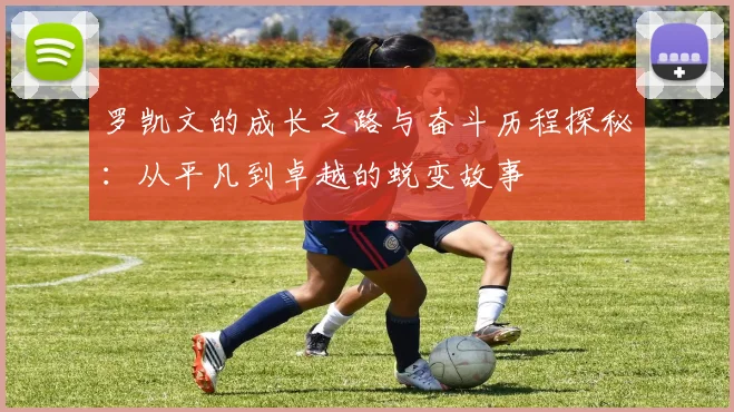 罗凯文的成长之路与奋斗历程探秘：从平凡到卓越的蜕变故事