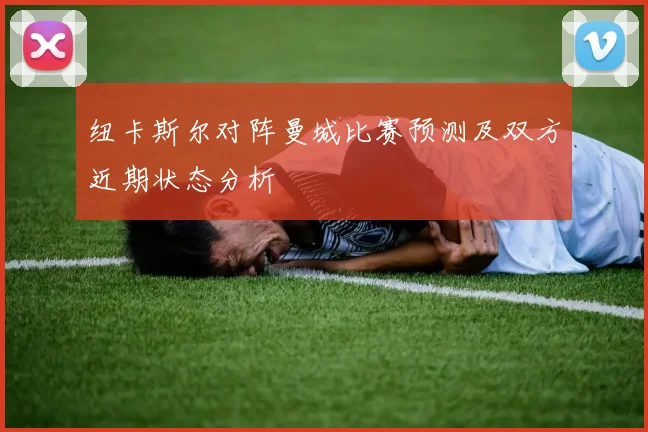 纽卡斯尔对阵曼城比赛预测及双方近期状态分析