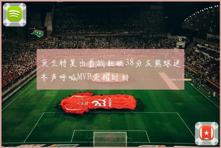 莫兰特复出首战狂砍38分灰熊球迷齐声呼喊MVP荣耀时刻